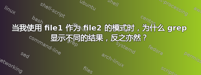 当我使用 file1 作为 file2 的模式时，为什么 grep 显示不同的结果，反之亦然？