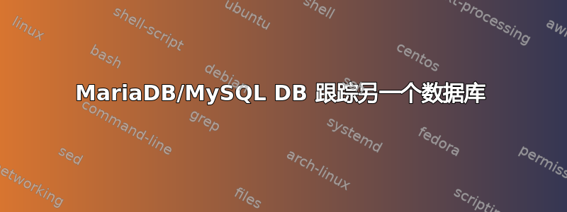 MariaDB/MySQL DB 跟踪另一个数据库