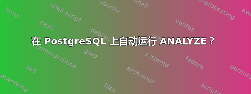 在 PostgreSQL 上自动运行 ANALYZE？