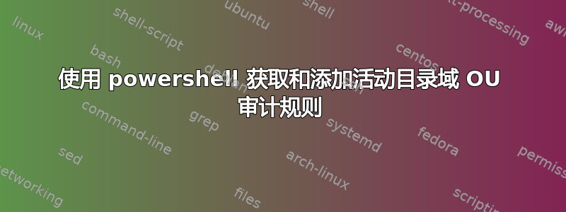 使用 powershell 获取和添加活动目录域 OU 审计规则