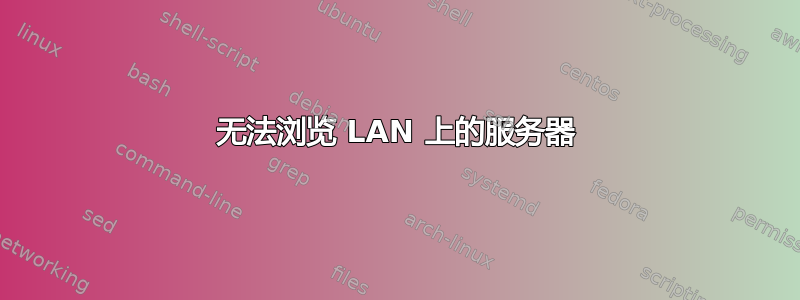 无法浏览 LAN 上的服务器