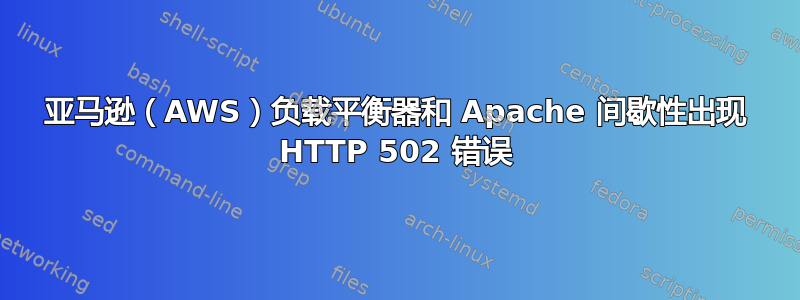 亚马逊（AWS）负载平衡器和 Apache 间歇性出现 HTTP 502 错误