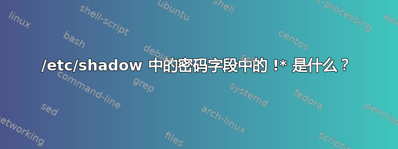 /etc/shadow 中的密码字段中的 !* 是什么？