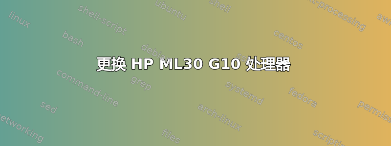 更换 HP ML30 G10 处理器