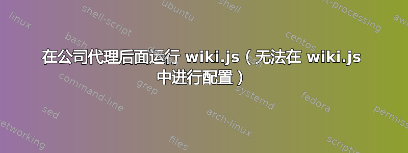 在公司代理后面运行 wiki.js（无法在 wiki.js 中进行配置）