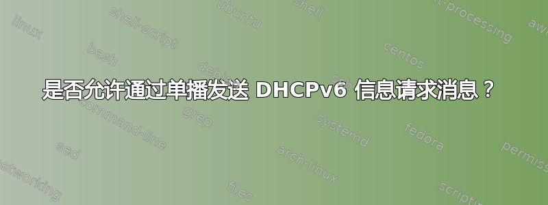 是否允许通过单播发送 DHCPv6 信息请求消息？