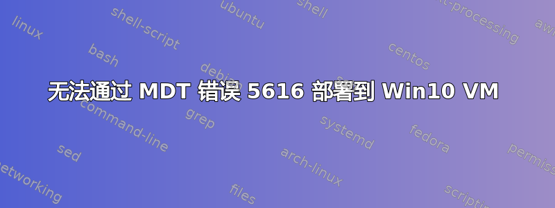 无法通过 MDT 错误 5616 部署到 Win10 VM