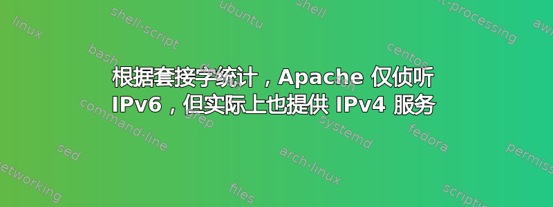 根据套接字统计，Apache 仅侦听 IPv6，但实际上也提供 IPv4 服务