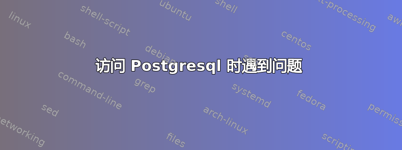 访问 Postgresql 时遇到问题