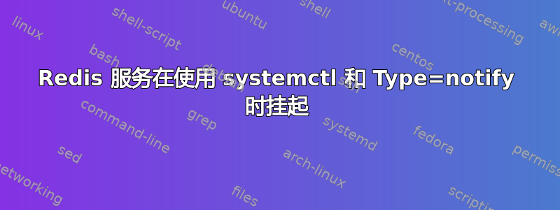 Redis 服务在使用 systemctl 和 Type=notify 时挂起