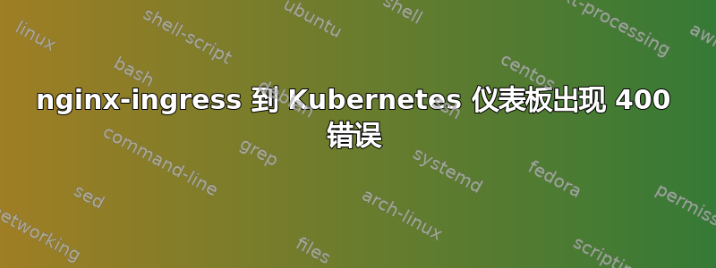 nginx-ingress 到 Kubernetes 仪表板出现 400 错误