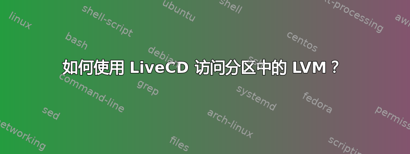 如何使用 LiveCD 访问分区中的 LVM？