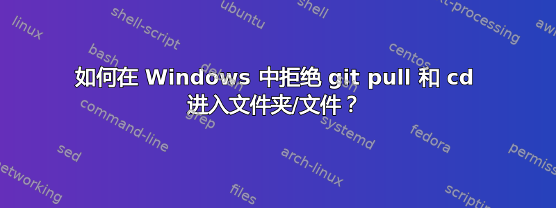 如何在 Windows 中拒绝 git pull 和 cd 进入文件夹/文件？