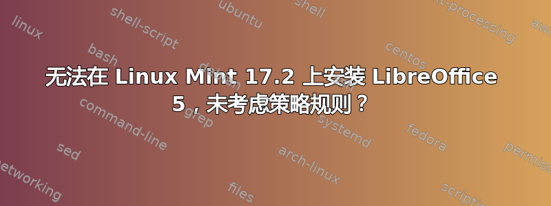 无法在 Linux Mint 17.2 上安装 LibreOffice 5，未考虑策略规则？