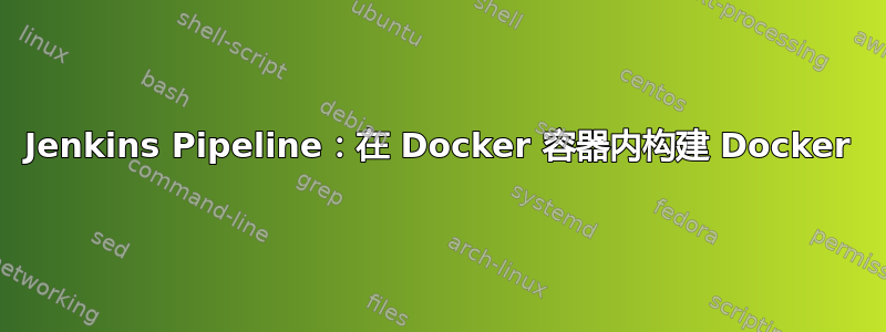 Jenkins Pipeline：在 Docker 容器内构建 Docker