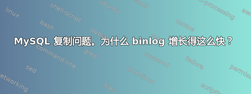 MySQL 复制问题。为什么 binlog 增长得这么快？