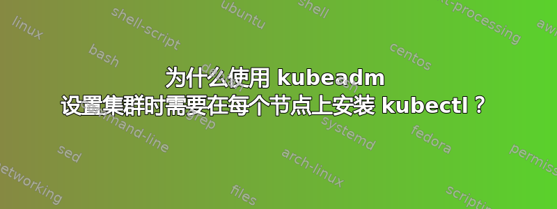 为什么使用 kubeadm 设置集群时需要在每个节点上安装 kubectl？