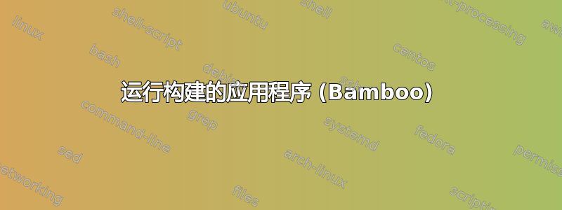 运行构建的应用程序 (Bamboo)