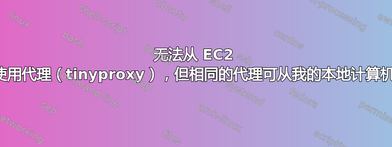 无法从 EC2 实例使用代理（tinyproxy），但相同的代理可从我的本地计算机使用