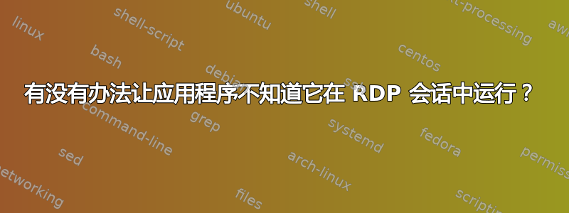 有没有办法让应用程序不知道它在 RDP 会话中运行？