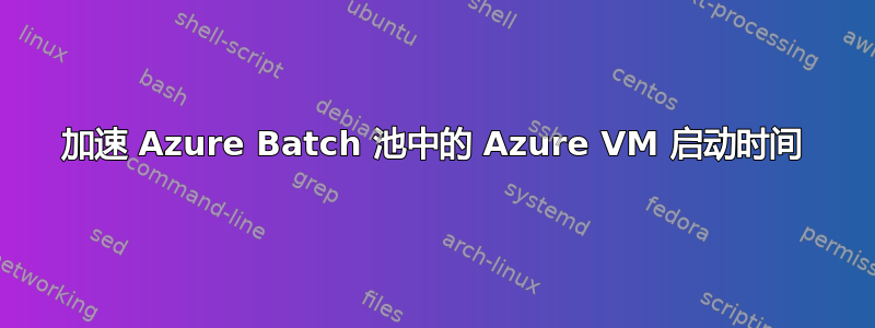 加速 Azure Batch 池中的 Azure VM 启动时间