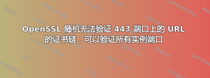 OpenSSL 随机无法验证 443 端口上的 URL 的证书链，可以验证所有实例端口