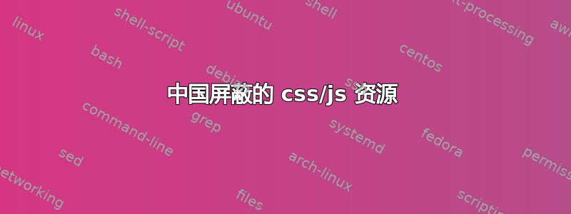 中国屏蔽的 css/js 资源