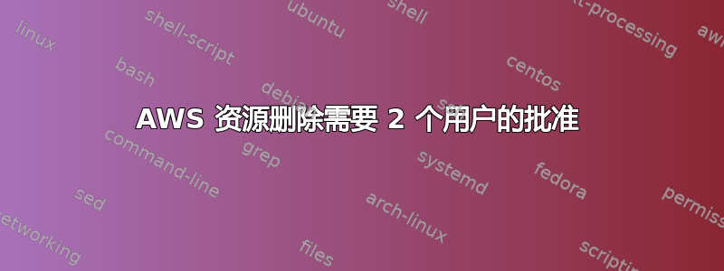 AWS 资源删除需要 2 个用户的批准