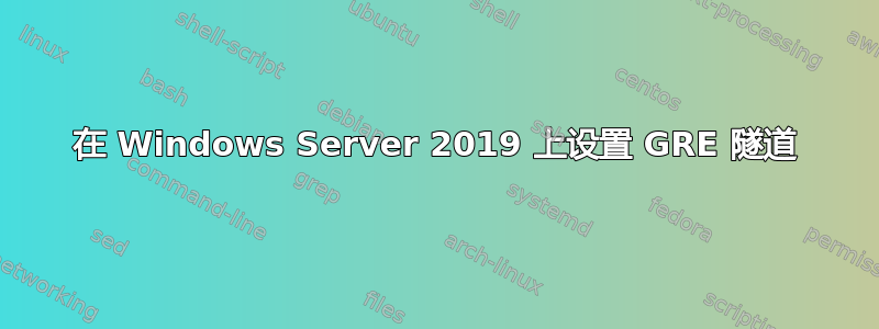 在 Windows Server 2019 上设置 GRE 隧道