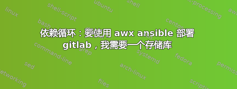 依赖循环：要使用 awx ansible 部署 gitlab，我需要一个存储库