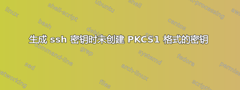 生成 ssh 密钥时未创建 PKCS1 格式的密钥