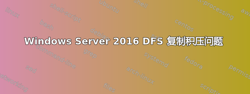 Windows Server 2016 DFS 复制积压问题