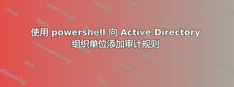 使用 powershell 向 Active Directory 组织单位添加审计规则