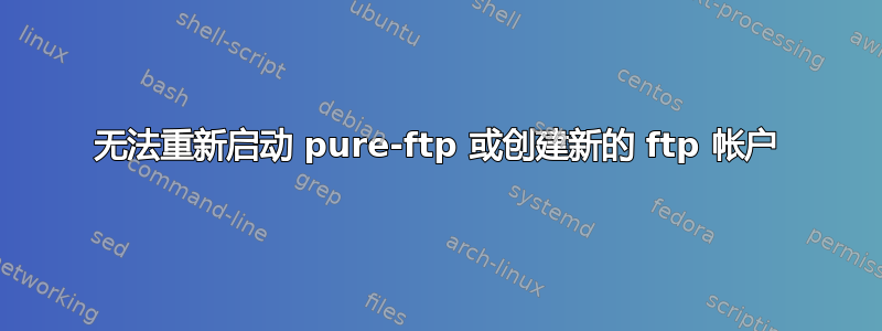 无法重新启动 pure-ftp 或创建新的 ftp 帐户