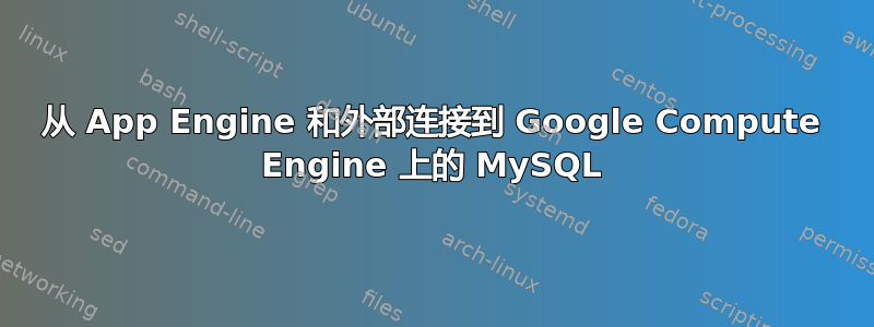 从 App Engine 和外部连接到 Google Compute Engine 上的 MySQL