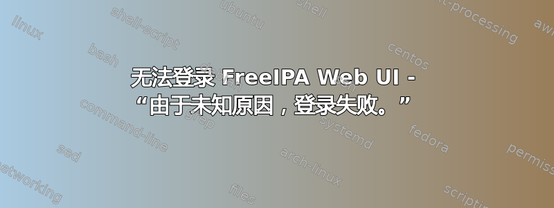 无法登录 FreeIPA Web UI - “由于未知原因，登录失败。”