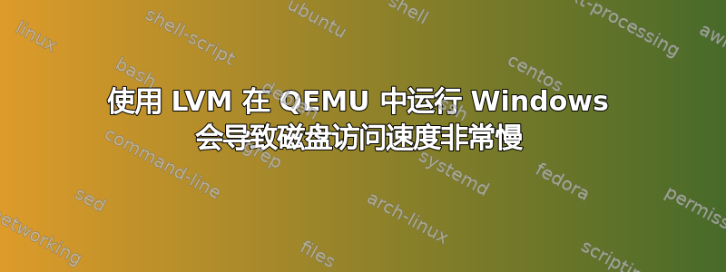 使用 LVM 在 QEMU 中运行 Windows 会导致磁盘访问速度非常慢