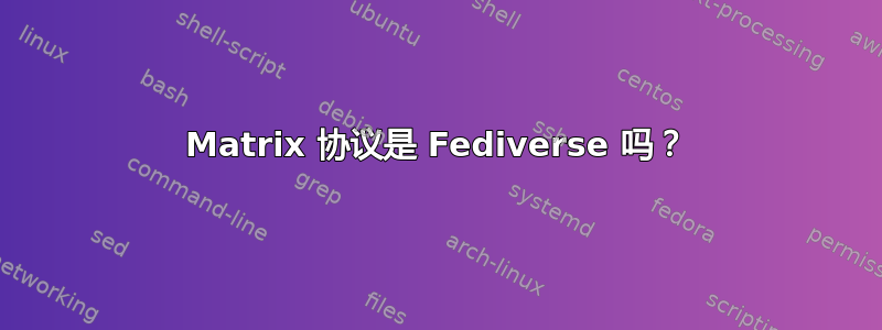 Matrix 协议是 Fediverse 吗？