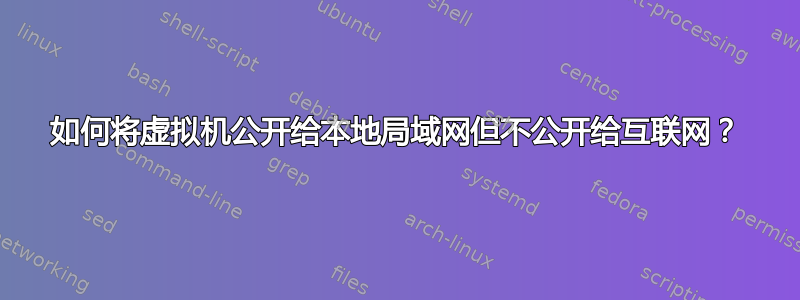 如何将虚拟机公开给本地局域网但不公开给互联网？