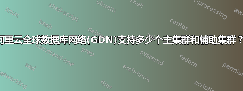 阿里云全球数据库网络(GDN)支持多少个主集群和辅助集群？