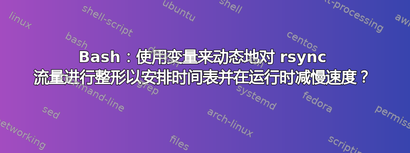 Bash：使用变量来动态地对 rsync 流量进行整形以安排时间表并在运行时减慢速度？