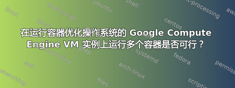 在运行容器优化操作系统的 Google Compute Engine VM 实例上运行多个容器是否可行？