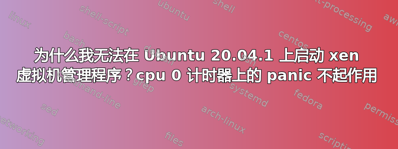 为什么我无法在 Ubuntu 20.04.1 上启动 xen 虚拟机管理程序？cpu 0 计时器上的 panic 不起作用