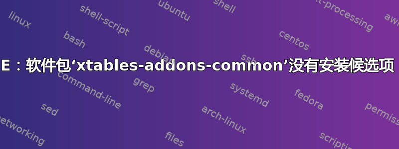 E：软件包‘xtables-addons-common’没有安装候选项