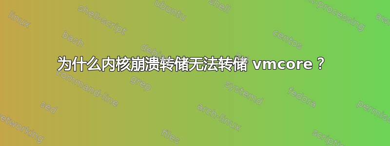 为什么内核崩溃转储无法转储 vmcore？