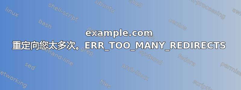 example.com 重定向您太​​多次。ERR_TOO_MANY_REDIRECTS