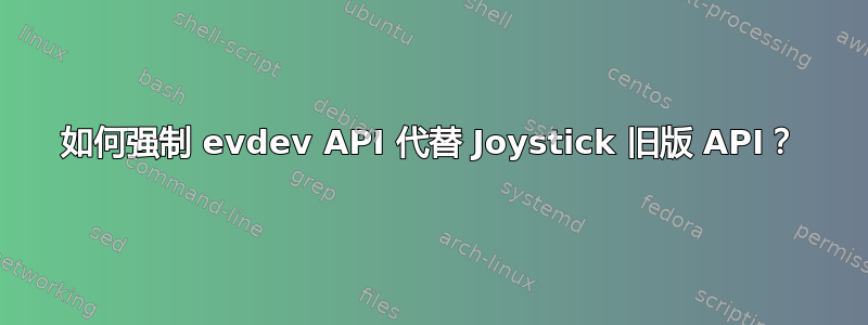 如何强制 evdev API 代替 Joystick 旧版 API？