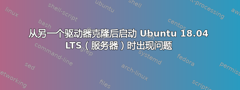 从另一个驱动器克隆后启动 Ubuntu 18.04 LTS（服务器）时出现问题