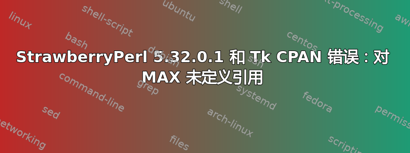 StrawberryPerl 5.32.0.1 和 Tk CPAN 错误：对 MAX 未定义引用