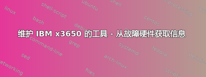 维护 IBM x3650 的工具 - 从故障硬件获取信息